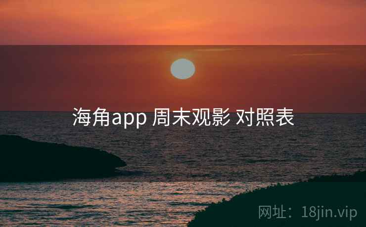 海角app 周末观影 对照表 海角app 周末观影 对照表