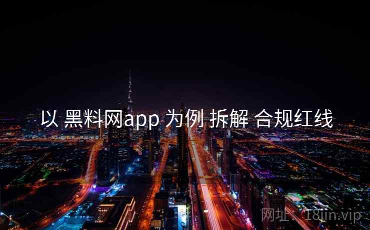 以 黑料网app 为例 拆解 合规红线