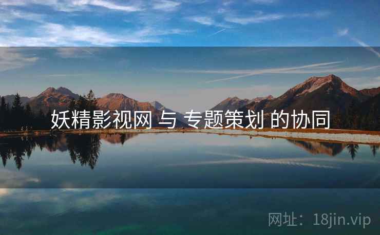 妖精影视网 与 专题策划 的协同