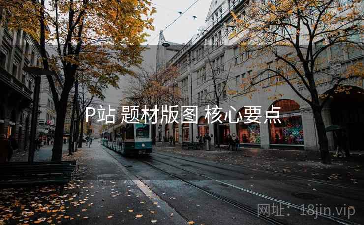 P站 题材版图 核心要点 P站 题材版图 核心要点