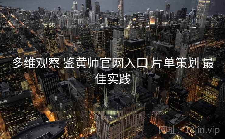 多维观察 鉴黄师官网入口 片单策划 最佳实践