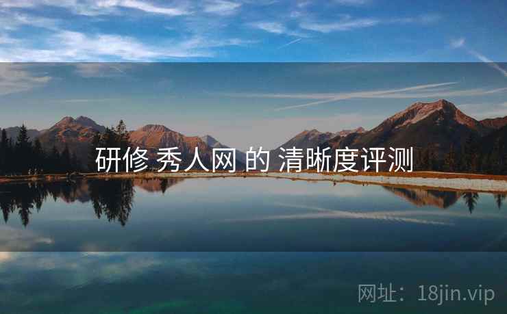 研修 秀人网 的 清晰度评测 研修 秀人网 的 清晰度评测