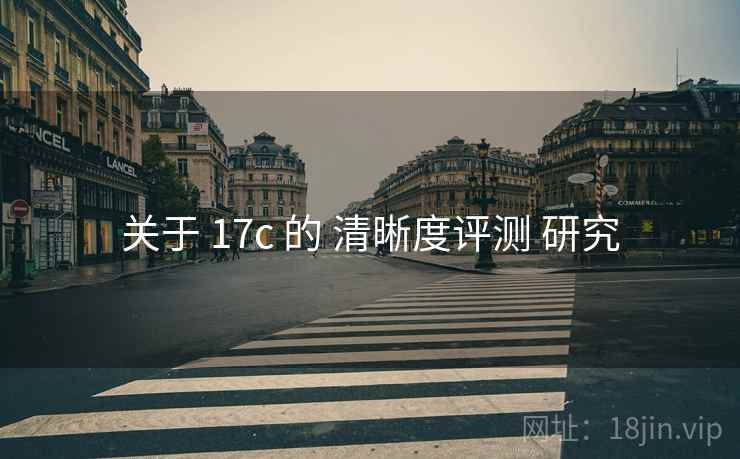 关于 17c 的 清晰度评测 研究 关于 17c 的 清晰度评测 研究