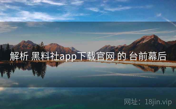 解析 黑料社app下载官网 的 台前幕后 解析 黑料社app下载官网 的 台前幕后